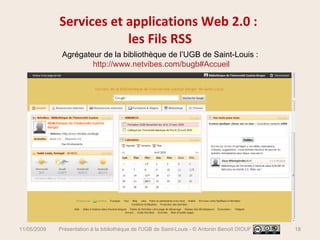 Services et applications Web 2.0 :  les Fils RSS Agrégateur de la bibliothèque de l’UGB de Saint-Louis :  http://www.netvibes.com/bugb#Accueil 11/05/2009 Présentation à la bibliothèque de l'UGB de Saint-Louis - © Antonin Benoît DIOUF 