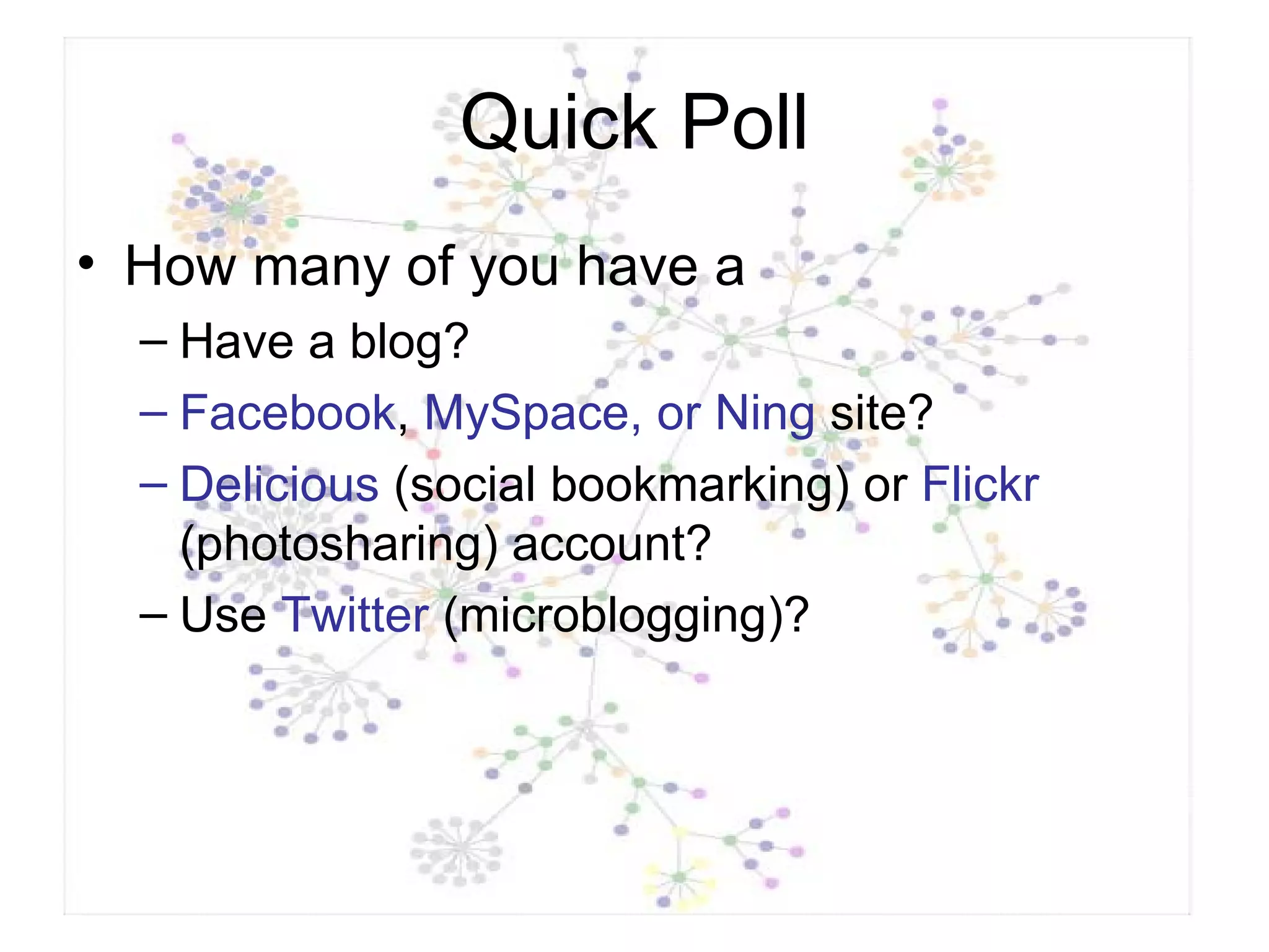 Quick Poll How many of you have a Have a blog? Facebook ,  MySpace, or Ning  site? Delicious  (social bookmarking) or  Flickr  (photosharing) account? Use  Twitter  (microblogging)? 