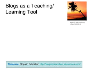 Blogs as a Teaching/ Learning Tool http://www.flickr.com/photos/millzero/1523858246 / Resource : Blogs in Education  http://blogsineducation.wikispaces.com/ 