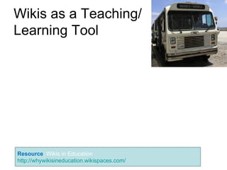 Wikis as a Teaching/ Learning Tool Resource : Wikis in Education  http://whywikisineducation.wikispaces.com/ 