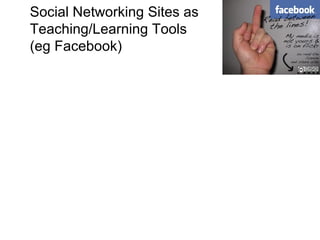 Social Networking Sites as Teaching/Learning Tools  (eg Facebook) 