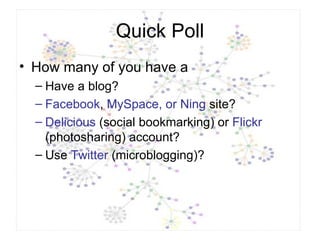 Quick Poll How many of you have a Have a blog? Facebook ,  MySpace, or Ning  site? Delicious  (social bookmarking) or  Flickr  (photosharing) account? Use  Twitter  (microblogging)? 