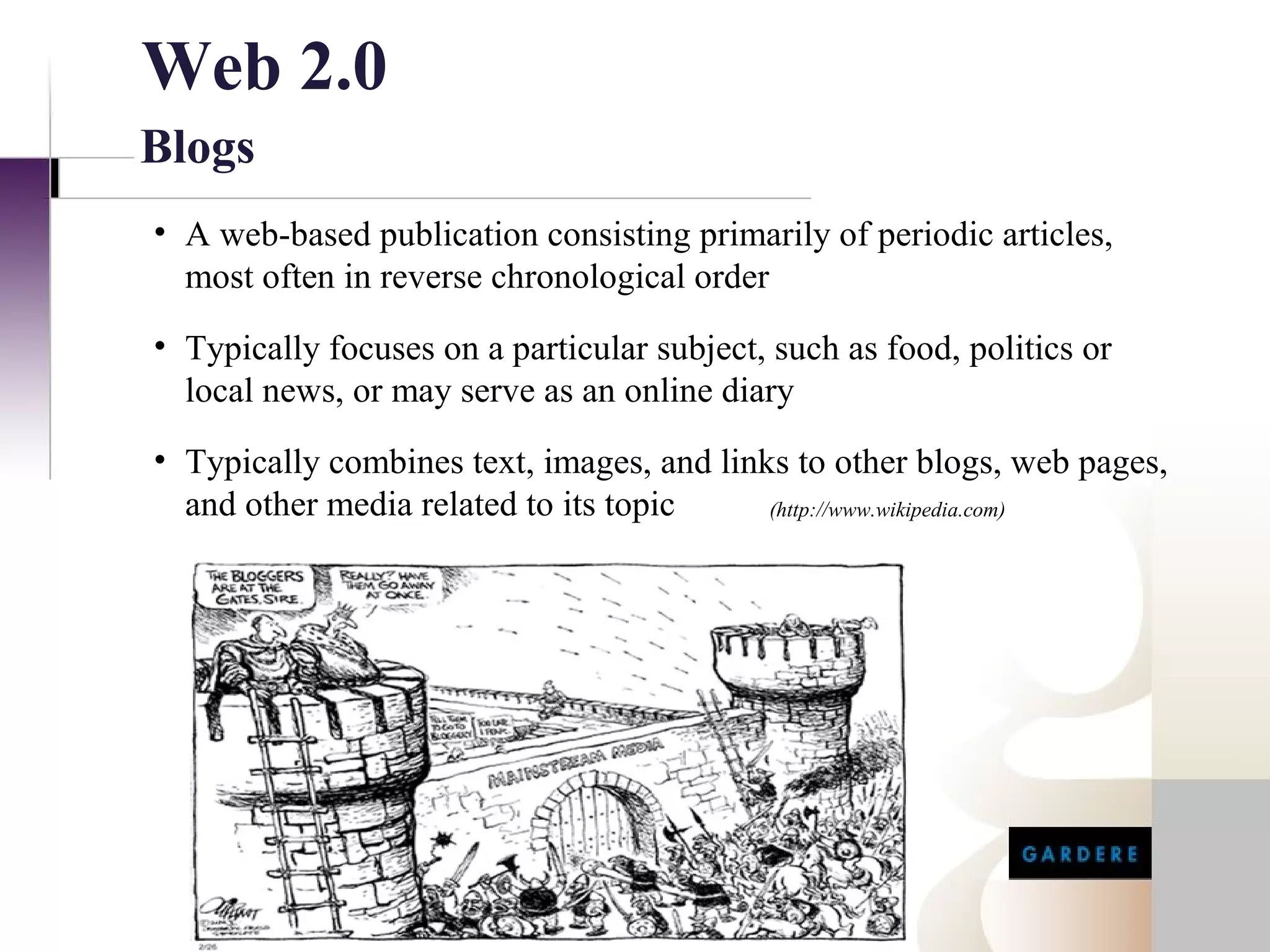 Web 2.0
Blogs
• A web-based publication consisting primarily of periodic articles,
  most often in reverse chronological order
• Typically focuses on a particular subject, such as food, politics or
  local news, or may serve as an online diary
• Typically combines text, images, and links to other blogs, web pages,
  and other media related to its topic     (http://www.wikipedia.com)
 