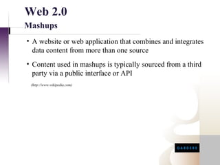 Web 2.0
Mashups
• A website or web application that combines and integrates
  data content from more than one source
• Content used in mashups is typically sourced from a third
  party via a public interface or API
 (http://www.wikipedia.com)
 