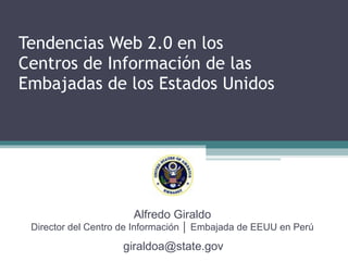 Tendencias Web 2.0 en los  Centros de Información de las Embajadas de los Estados Unidos Information Resource Center (IRC) Centro de Información │ Embajada de EEUU en Perú 