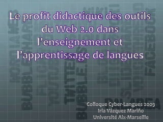 Le profit didactique des outils du Web 2.0 dans l’enseignement et l’apprentissage de langues Colloque Cyber-Langues 2009 Iria Vázquez Mariño Université Aix-Marseille 