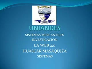 SISTEMAS MERCANTILES
     INVESTIGACION
    LA WEB 2,0
HUASCAR MASAQUIZA
       SISTEMAS
 