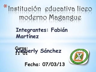 *

    Integrantes: Fabián
    Martínez

    Curso:
    Kimberly
    11°01      Sánchez

       Fecha: 07/03/13
 