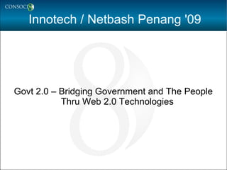 Innotech / Netbash Penang '09 Govt 2.0 – Bridging Government and The People Thru Web 2.0 Technologies 