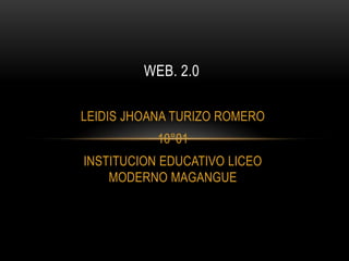 WEB. 2.0

LEIDIS JHOANA TURIZO ROMERO
           10°01
INSTITUCION EDUCATIVO LICEO
    MODERNO MAGANGUE
 