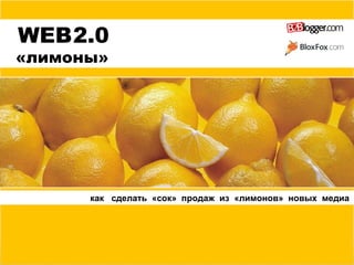 WEB   2.0 «лимоны» как  сделать  «сок»  продаж  из  «лимонов»  новых  медиа 