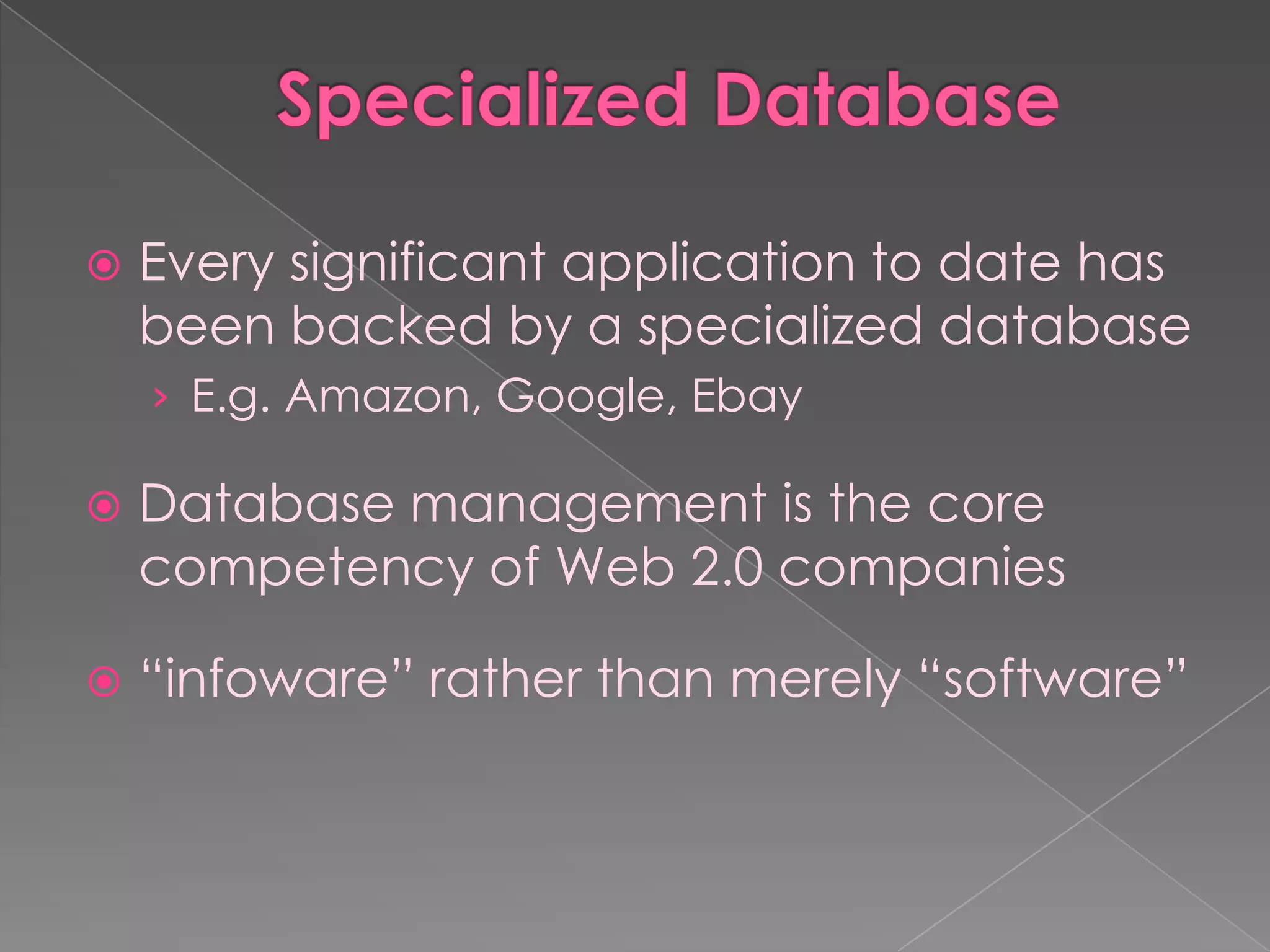    Every significant application to date has
    been backed by a specialized database
    › E.g. Amazon, Google, Ebay

   Database management is the core
    competency of Web 2.0 companies

   “infoware” rather than merely “software”
 