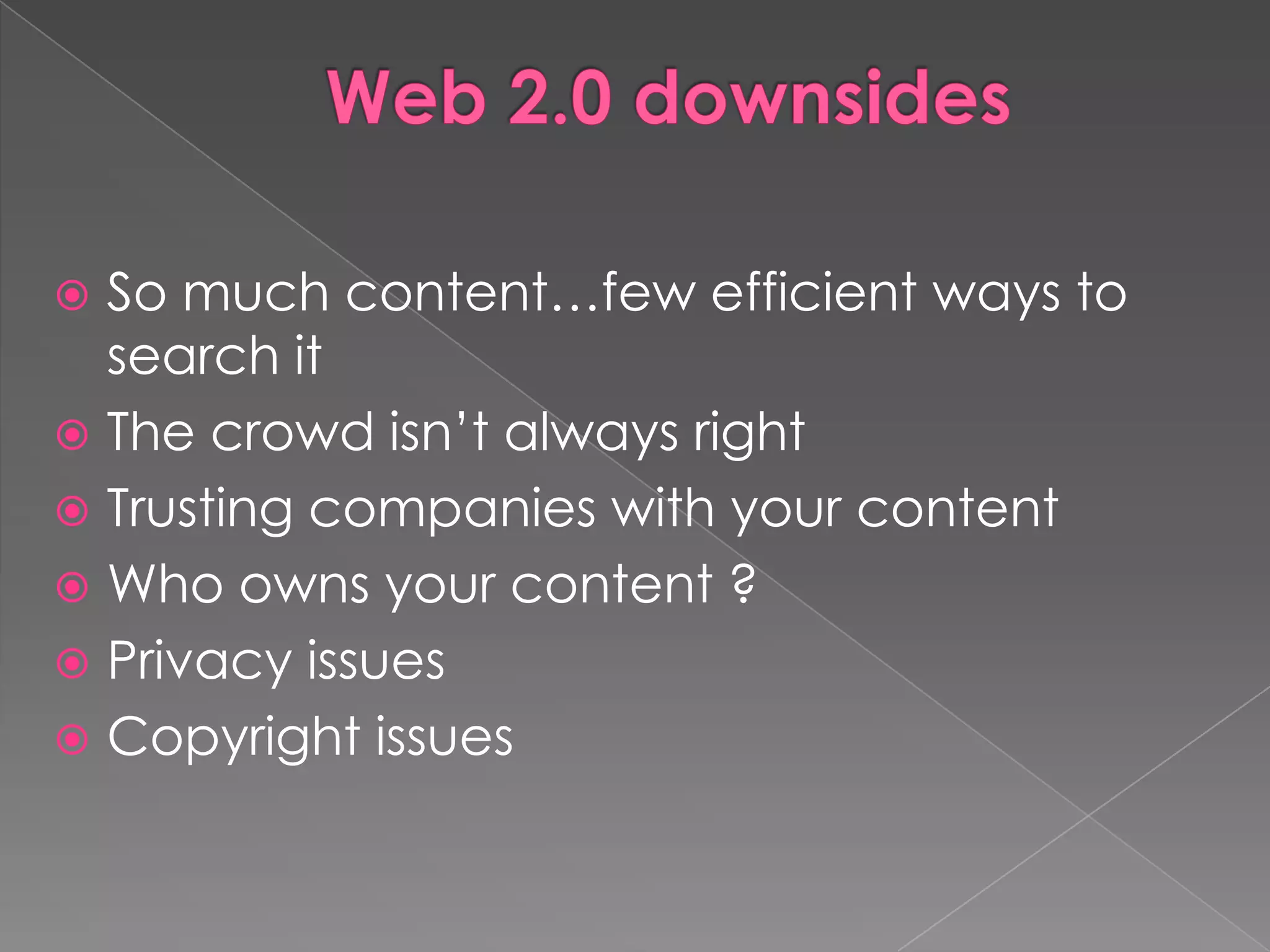  So much content…few efficient ways to
  search it
 The crowd isn‟t always right
 Trusting companies with your content
 Who owns your content ?
 Privacy issues
 Copyright issues
 