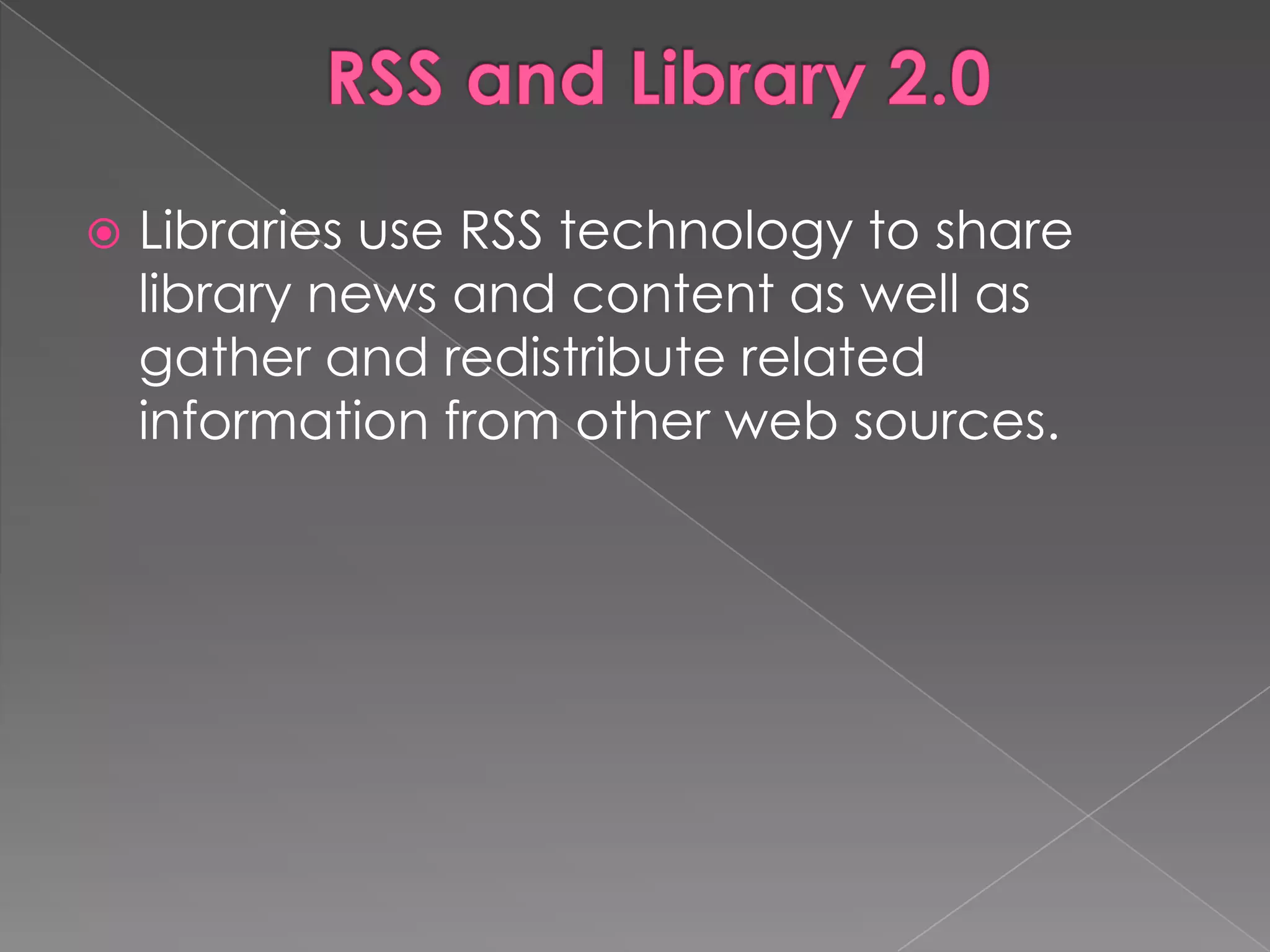    Libraries use RSS technology to share
    library news and content as well as
    gather and redistribute related
    information from other web sources.
 