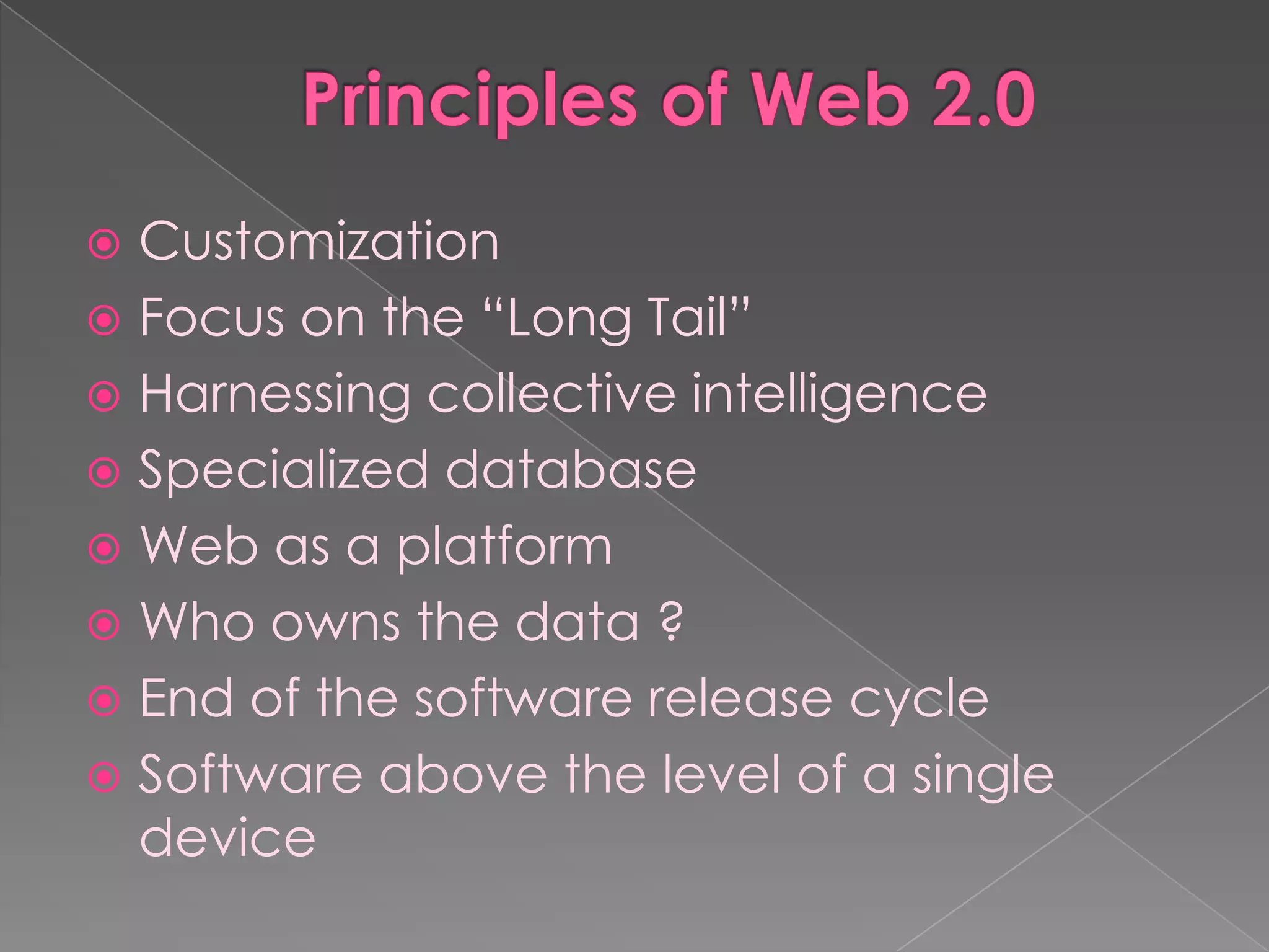  Customization
 Focus on the “Long Tail”
 Harnessing collective intelligence
 Specialized database
 Web as a platform
 Who owns the data ?
 End of the software release cycle
 Software above the level of a single
  device
 