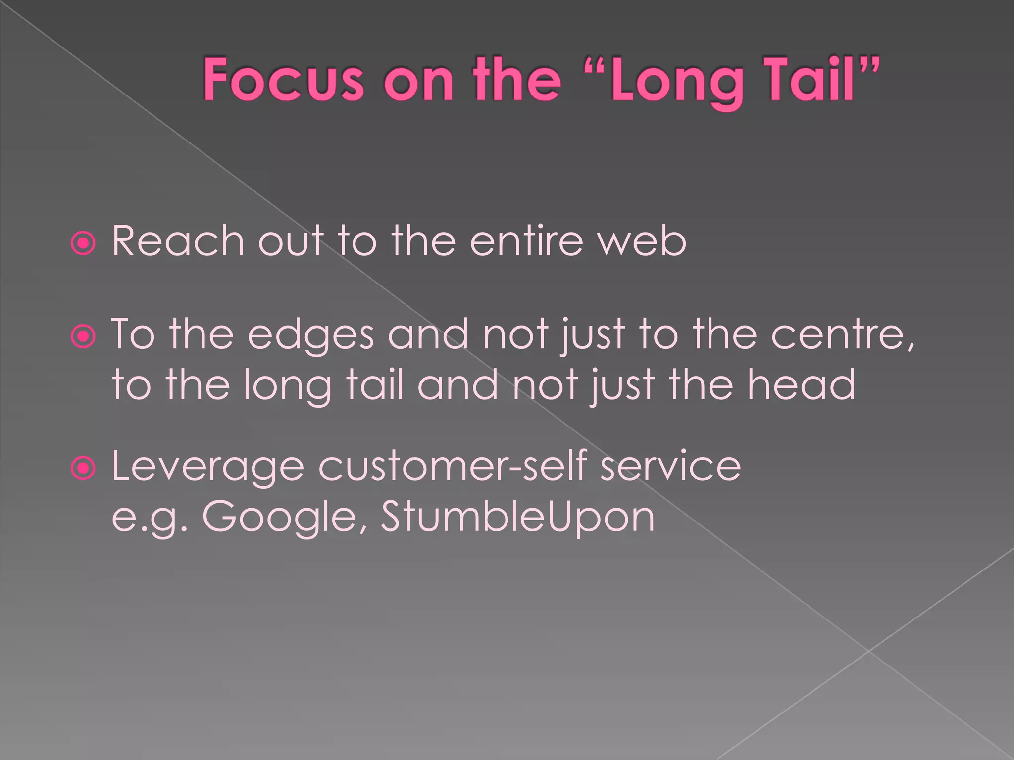    Reach out to the entire web

   To the edges and not just to the centre,
    to the long tail and not just the head
   Leverage customer-self service
    e.g. Google, StumbleUpon
 