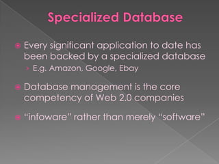    Every significant application to date has
    been backed by a specialized database
    › E.g. Amazon, Google, Ebay

   Database management is the core
    competency of Web 2.0 companies

   “infoware” rather than merely “software”
 
