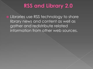    Libraries use RSS technology to share
    library news and content as well as
    gather and redistribute related
    information from other web sources.
 