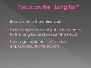    Reach out to the entire web

   To the edges and not just to the centre,
    to the long tail and not just the head
   Leverage customer-self service
    e.g. Google, StumbleUpon
 