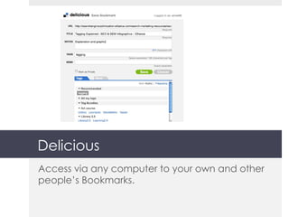 Delicious Access via any computer to your own and other people’s Bookmarks. 