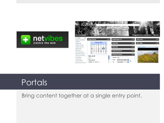 Portals Bring content together at a single entry point. 