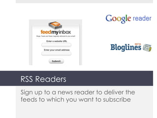 RSS Readers Sign up to a news reader to deliver the feeds to which you want to subscribe 