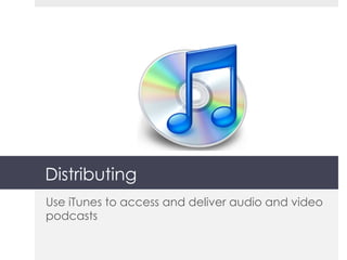 Distributing Use iTunes to access and deliver audio and video podcasts 