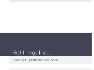 First things first… Concepts, platforms and tools 
