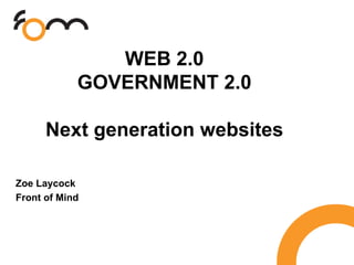 WEB 2.0
            GOVERNMENT 2.0

      Next generation websites

Zoe Laycock
Front of Mind
 