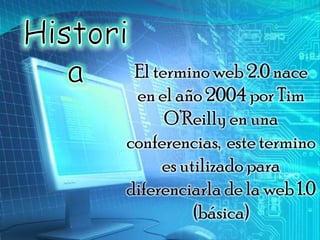 El termino web 2.0 nace
 en el año 2004 por Tim
      O’Reilly en una
conferencias, este termino
     es utilizado para
diferenciarla de la web 1.0
          (básica)
 