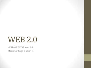 WEB 2.0
HERRAMIENTAS web 2.0
Mario Santiago Gualán O.
 