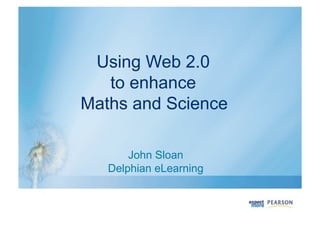 Using Web 2.0
to enhance
Maths and Science
John Sloan
Delphian eLearning
 