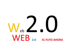 Web 2.0 WEB 2.0EL FUTO AHORA 