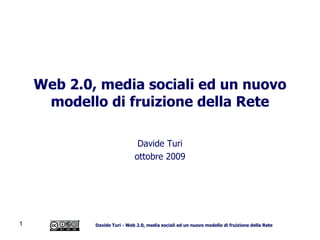 Web 2.0, media sociali ed un nuovo modello di fruizione della Rete Davide Turi Novembre 2009 Follow me:  twitter.com/daturi Davide Turi - Web 2.0, media sociali ed un nuovo modello di fruizione della Rete 