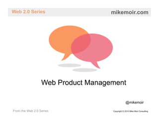 Web 2.0 Series                      mikemoir.com




                  Web Product Management

                                                @mikemoir

From the Web 2.0 Series             Copyright © 2010 Mike Moir Consulting
 