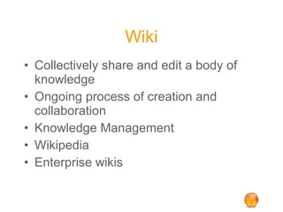 Wiki Collectively share and edit a body of knowledge Ongoing process of creation and collaboration  Knowledge Management  Wikipedia Enterprise wikis 