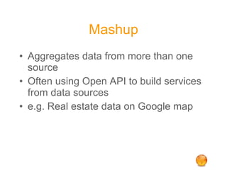 Mashup Aggregates data from more than one source Often using Open API to build services from data sources e.g. Real estate data on Google map 