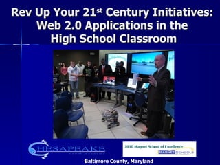 Rev Up Your 21 st  Century Initiatives:  Web 2.0 Applications in the  High School Classroom Baltimore County, Maryland 