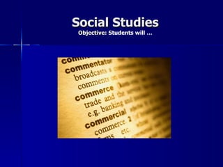 Social Studies
 Objective: Students will …
 