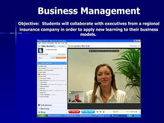 Business Management
Objective: Students will collaborate with executives from a regional
insurance company in order to apply new learning to their business
                              models.
 