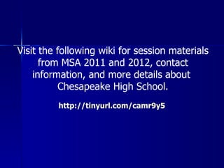 Visit the following wiki for session materials
      from MSA 2011 and 2012, contact
    information, and more details about
           Chesapeake High School.
         http://tinyurl.com/camr9y5
 