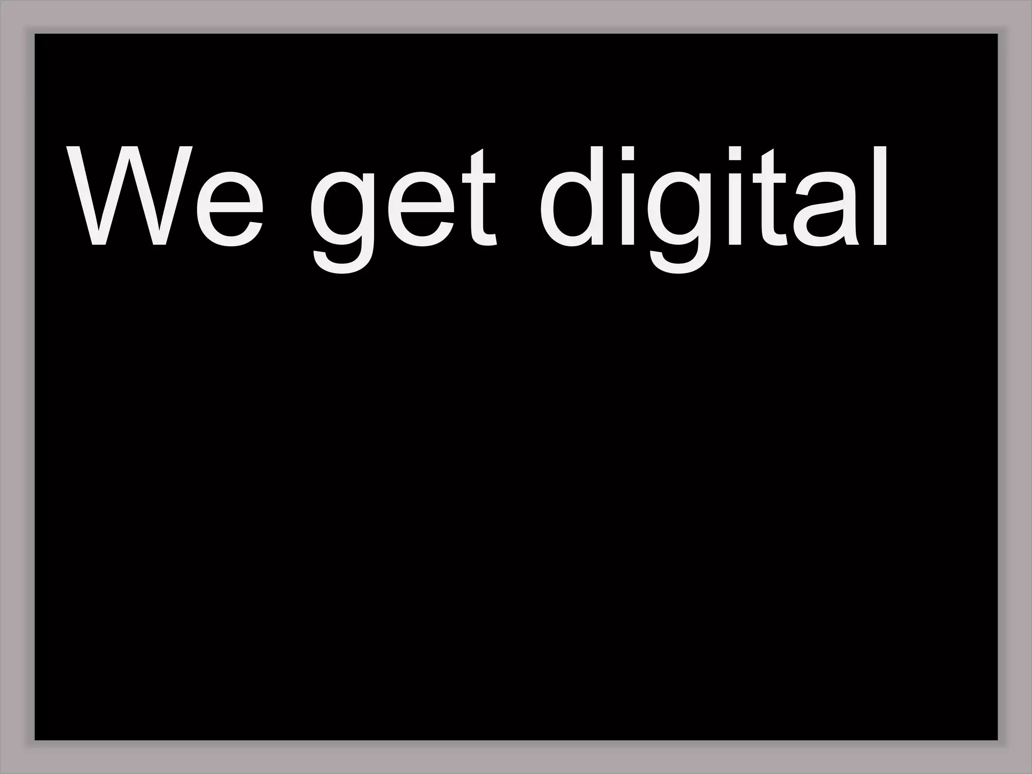 We get digital