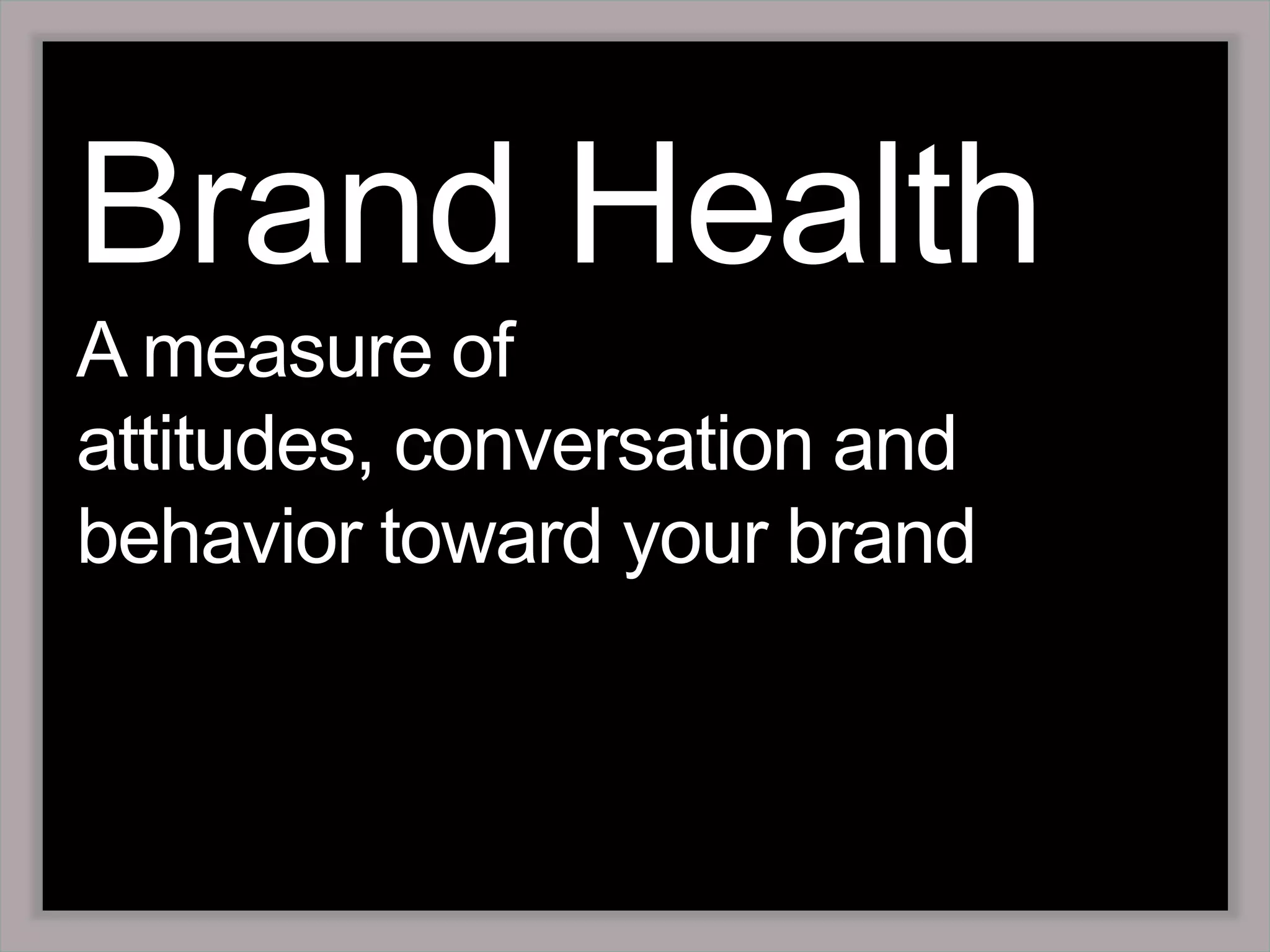 Brand HealthA measure of attitudes, conversation and behavior toward your brand 
