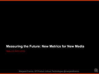 Web 2.0 NYC 2010 Measuring the Future: New Metrics for New Media 