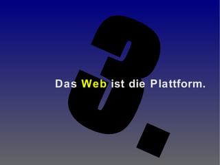 3.Das Web ist die Plattform.
 