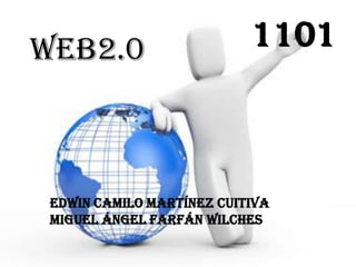 Web2.0                     1101



 Edwin Camilo Martínez cuitiva
 Miguel Ángel farfán wilches
 