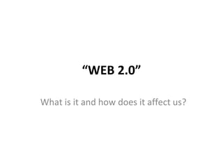 “ WEB 2.0” What is it and how does it affect us? 