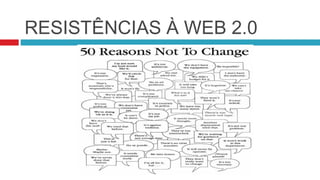 RESISTÊNCIAS À WEB 2.0
 