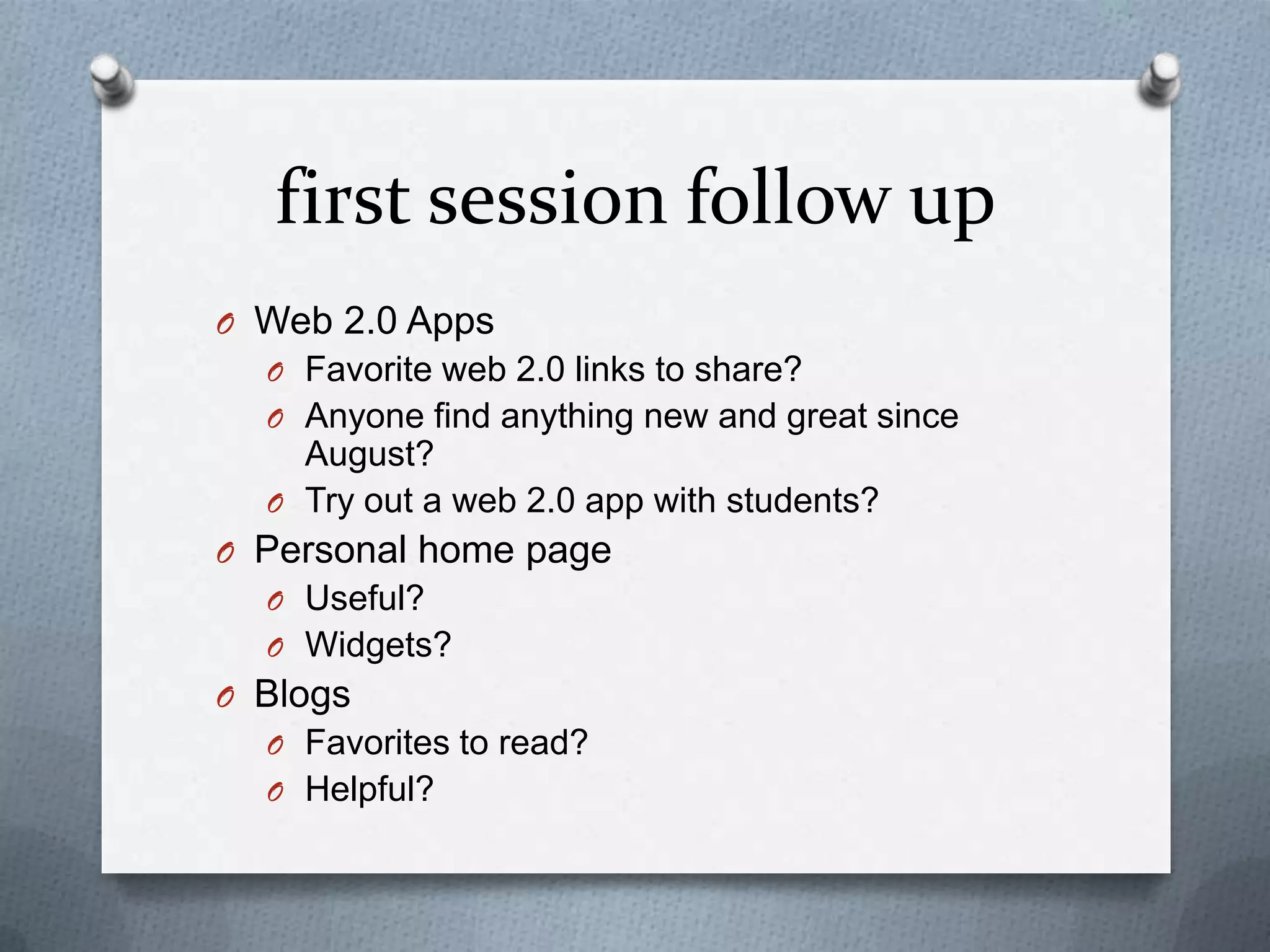 first session follow upWeb 2.0 AppsFavorite web 2.0 links to share? Anyone find anything new and great since August? Try out a web 2.0 app with students?Personal home pageUseful?Widgets?BlogsFavorites to read?Helpful? 