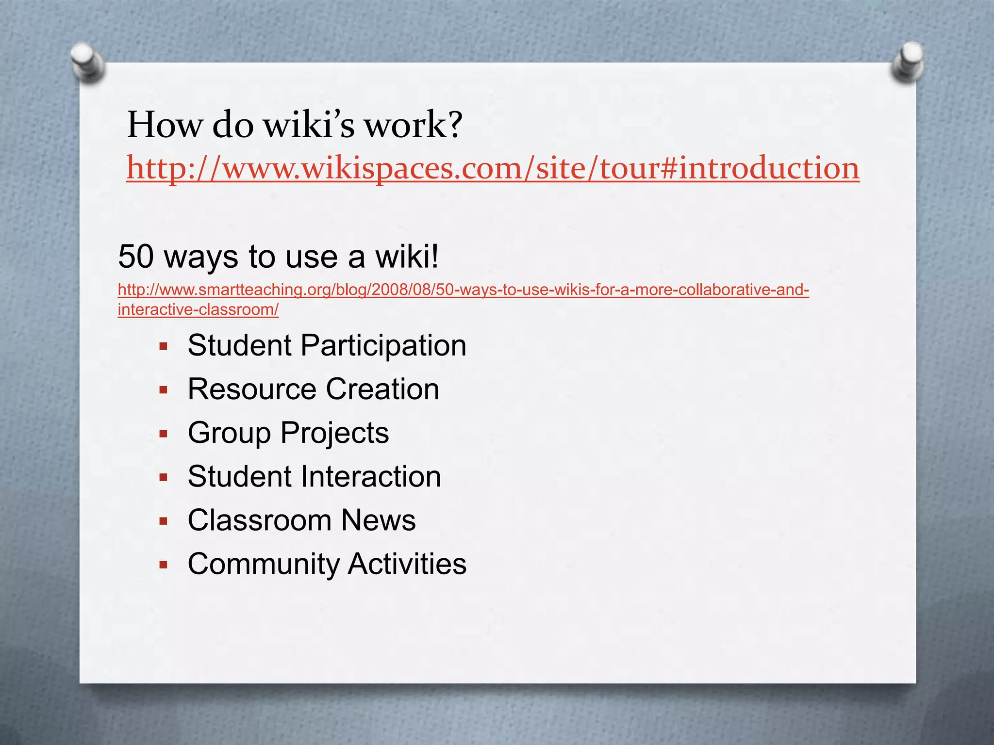 How do wiki’s work? http://www.wikispaces.com/site/tour#introduction50 ways to use a wiki! http://www.smartteaching.org/blog/2008/08/50-ways-to-use-wikis-for-a-more-collaborative-and-interactive-classroom/Student Participation